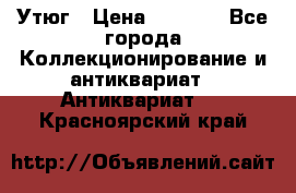 Утюг › Цена ­ 6 000 - Все города Коллекционирование и антиквариат » Антиквариат   . Красноярский край